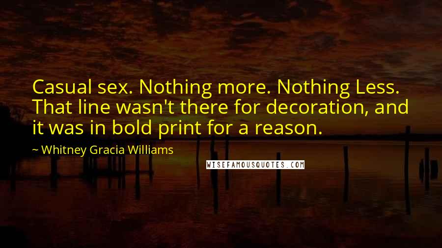 Whitney Gracia Williams Quotes: Casual sex. Nothing more. Nothing Less. That line wasn't there for decoration, and it was in bold print for a reason.