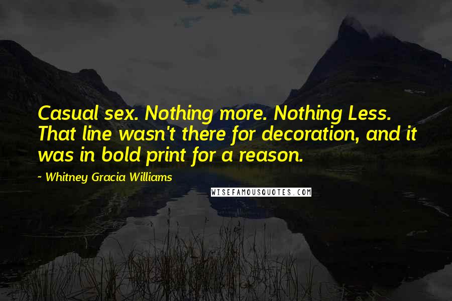Whitney Gracia Williams Quotes: Casual sex. Nothing more. Nothing Less. That line wasn't there for decoration, and it was in bold print for a reason.