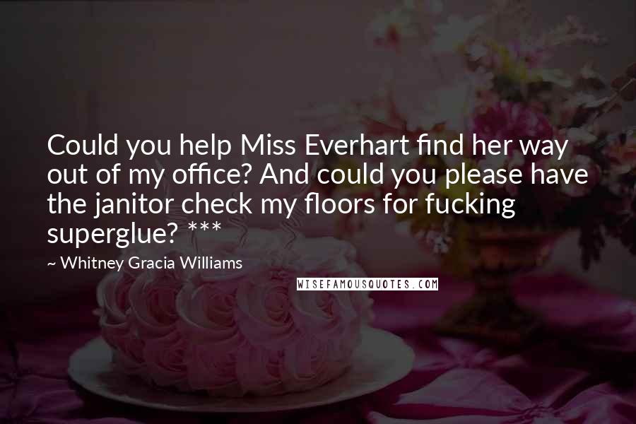 Whitney Gracia Williams Quotes: Could you help Miss Everhart find her way out of my office? And could you please have the janitor check my floors for fucking superglue? ***