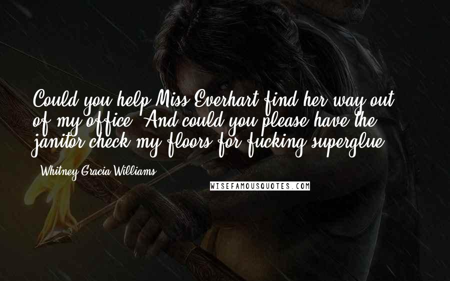 Whitney Gracia Williams Quotes: Could you help Miss Everhart find her way out of my office? And could you please have the janitor check my floors for fucking superglue? ***