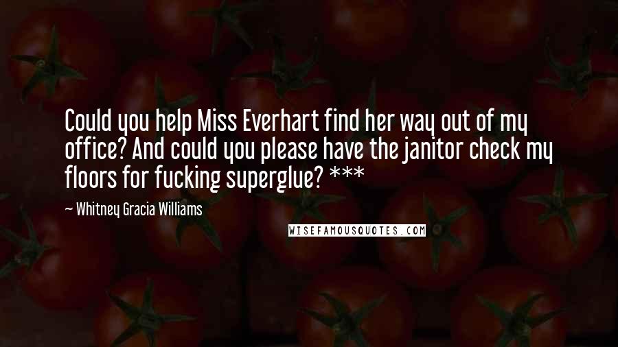 Whitney Gracia Williams Quotes: Could you help Miss Everhart find her way out of my office? And could you please have the janitor check my floors for fucking superglue? ***