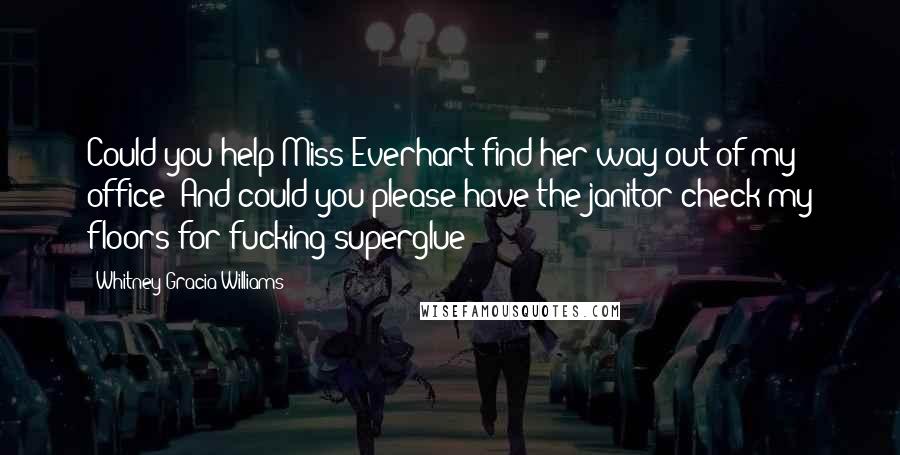 Whitney Gracia Williams Quotes: Could you help Miss Everhart find her way out of my office? And could you please have the janitor check my floors for fucking superglue? ***