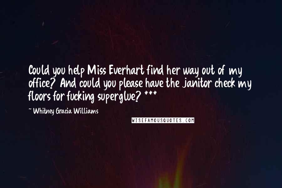 Whitney Gracia Williams Quotes: Could you help Miss Everhart find her way out of my office? And could you please have the janitor check my floors for fucking superglue? ***