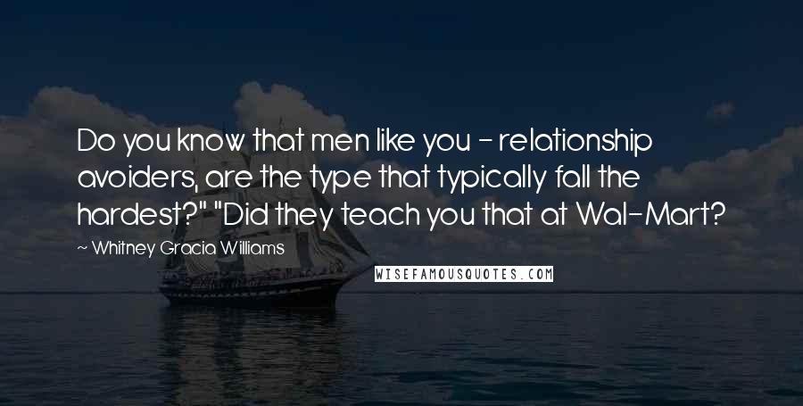 Whitney Gracia Williams Quotes: Do you know that men like you - relationship avoiders, are the type that typically fall the hardest?" "Did they teach you that at Wal-Mart?