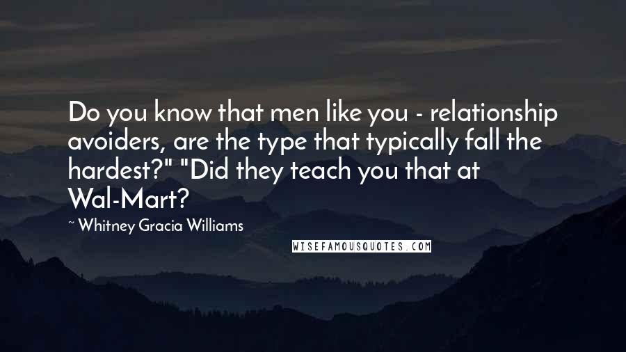 Whitney Gracia Williams Quotes: Do you know that men like you - relationship avoiders, are the type that typically fall the hardest?" "Did they teach you that at Wal-Mart?