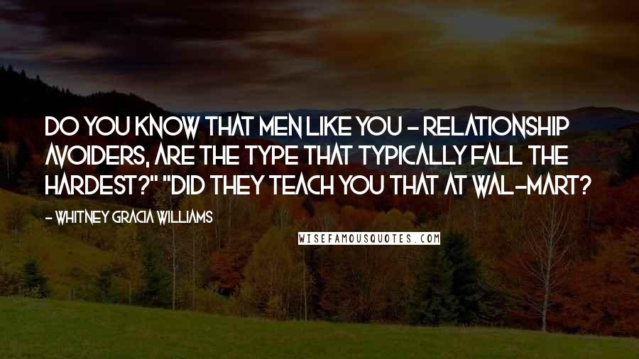 Whitney Gracia Williams Quotes: Do you know that men like you - relationship avoiders, are the type that typically fall the hardest?" "Did they teach you that at Wal-Mart?