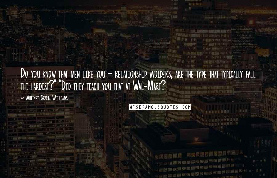 Whitney Gracia Williams Quotes: Do you know that men like you - relationship avoiders, are the type that typically fall the hardest?" "Did they teach you that at Wal-Mart?