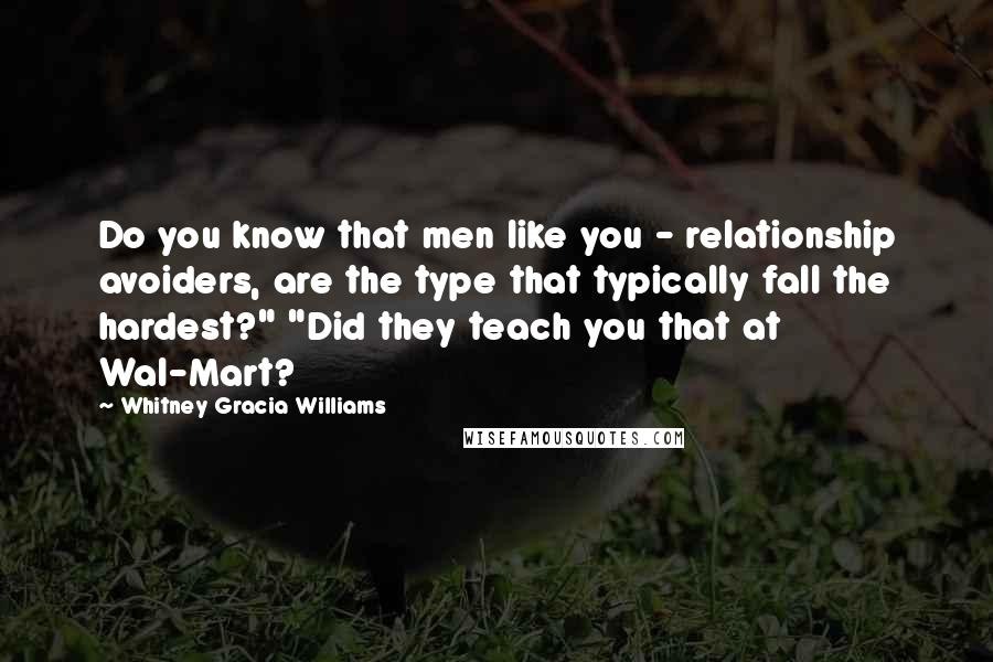 Whitney Gracia Williams Quotes: Do you know that men like you - relationship avoiders, are the type that typically fall the hardest?" "Did they teach you that at Wal-Mart?