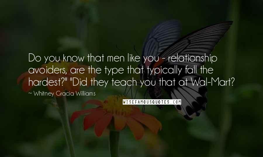 Whitney Gracia Williams Quotes: Do you know that men like you - relationship avoiders, are the type that typically fall the hardest?" "Did they teach you that at Wal-Mart?