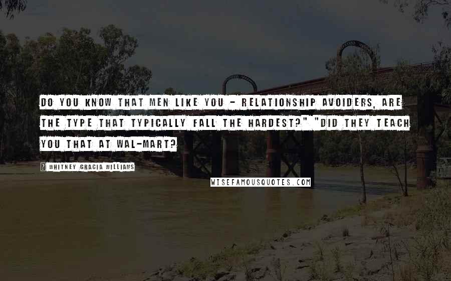 Whitney Gracia Williams Quotes: Do you know that men like you - relationship avoiders, are the type that typically fall the hardest?" "Did they teach you that at Wal-Mart?