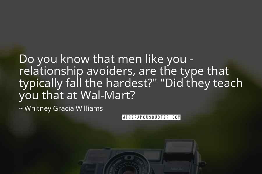 Whitney Gracia Williams Quotes: Do you know that men like you - relationship avoiders, are the type that typically fall the hardest?" "Did they teach you that at Wal-Mart?