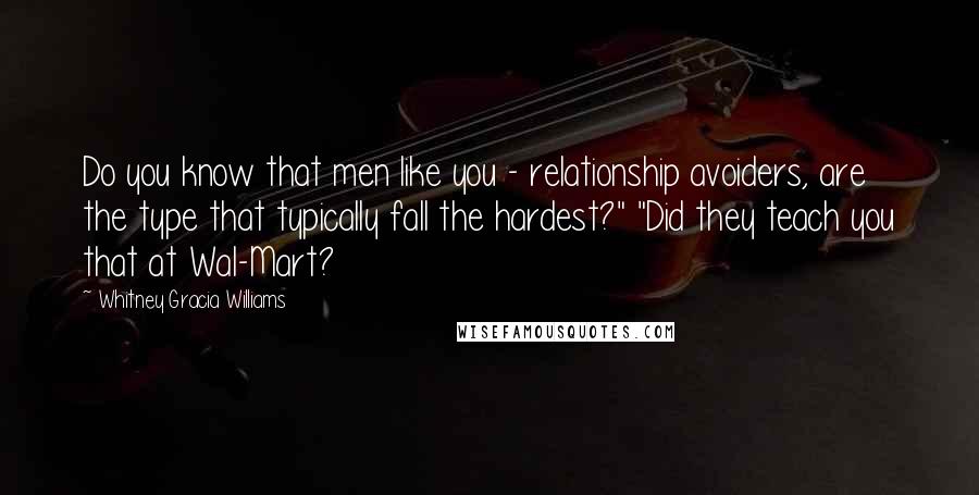 Whitney Gracia Williams Quotes: Do you know that men like you - relationship avoiders, are the type that typically fall the hardest?" "Did they teach you that at Wal-Mart?