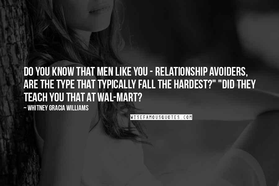 Whitney Gracia Williams Quotes: Do you know that men like you - relationship avoiders, are the type that typically fall the hardest?" "Did they teach you that at Wal-Mart?