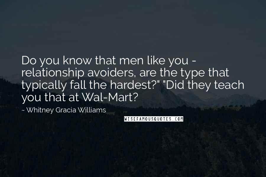 Whitney Gracia Williams Quotes: Do you know that men like you - relationship avoiders, are the type that typically fall the hardest?" "Did they teach you that at Wal-Mart?