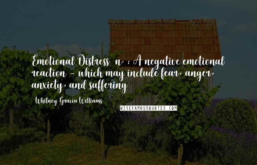 Whitney Gracia Williams Quotes: Emotional Distress (n.): A negative emotional reaction - which may include fear, anger, anxiety, and suffering