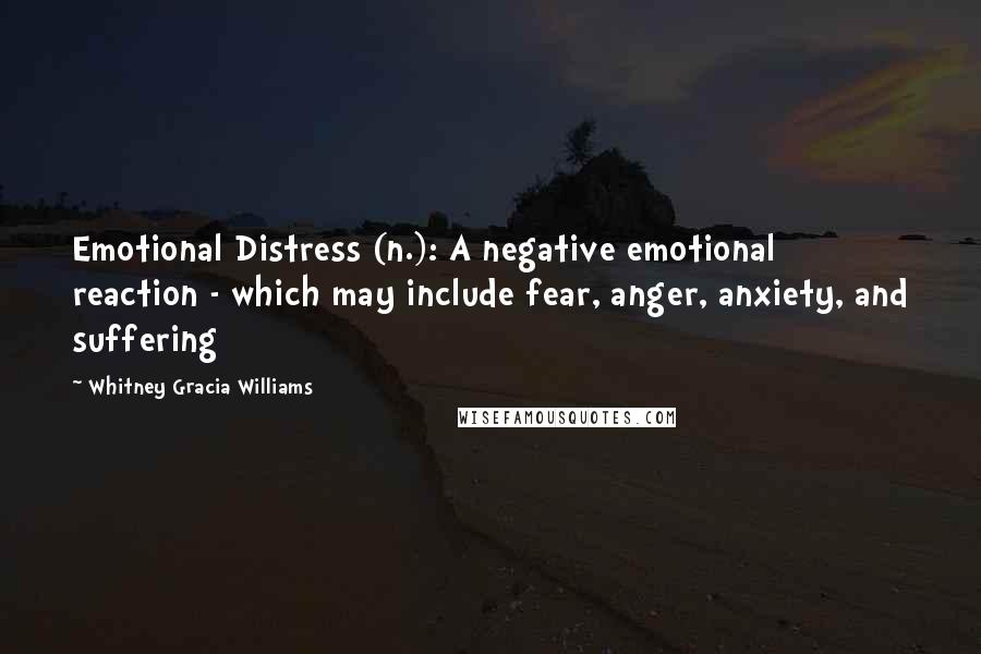 Whitney Gracia Williams Quotes: Emotional Distress (n.): A negative emotional reaction - which may include fear, anger, anxiety, and suffering