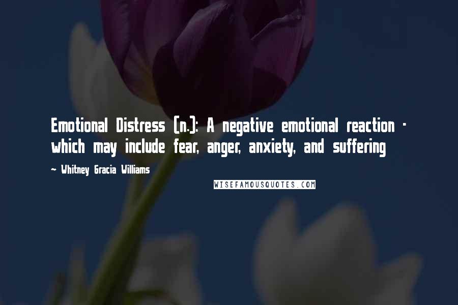 Whitney Gracia Williams Quotes: Emotional Distress (n.): A negative emotional reaction - which may include fear, anger, anxiety, and suffering