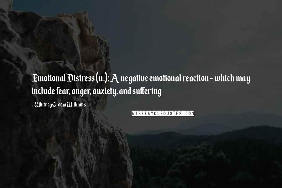 Whitney Gracia Williams Quotes: Emotional Distress (n.): A negative emotional reaction - which may include fear, anger, anxiety, and suffering