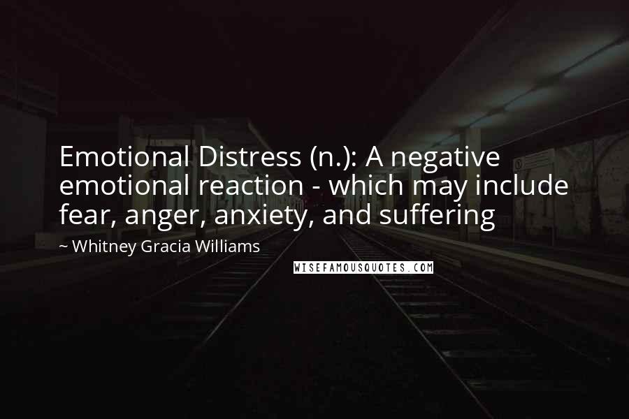 Whitney Gracia Williams Quotes: Emotional Distress (n.): A negative emotional reaction - which may include fear, anger, anxiety, and suffering