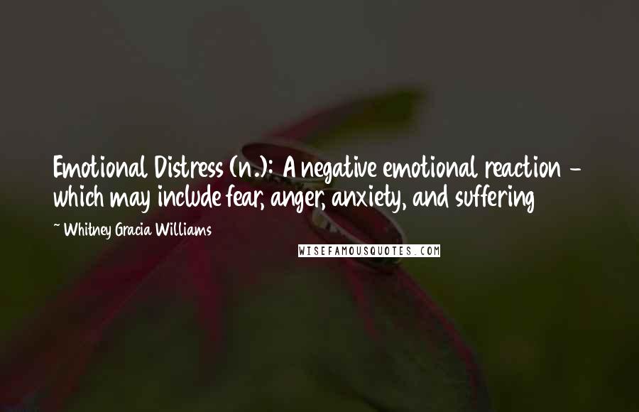 Whitney Gracia Williams Quotes: Emotional Distress (n.): A negative emotional reaction - which may include fear, anger, anxiety, and suffering