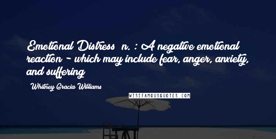 Whitney Gracia Williams Quotes: Emotional Distress (n.): A negative emotional reaction - which may include fear, anger, anxiety, and suffering