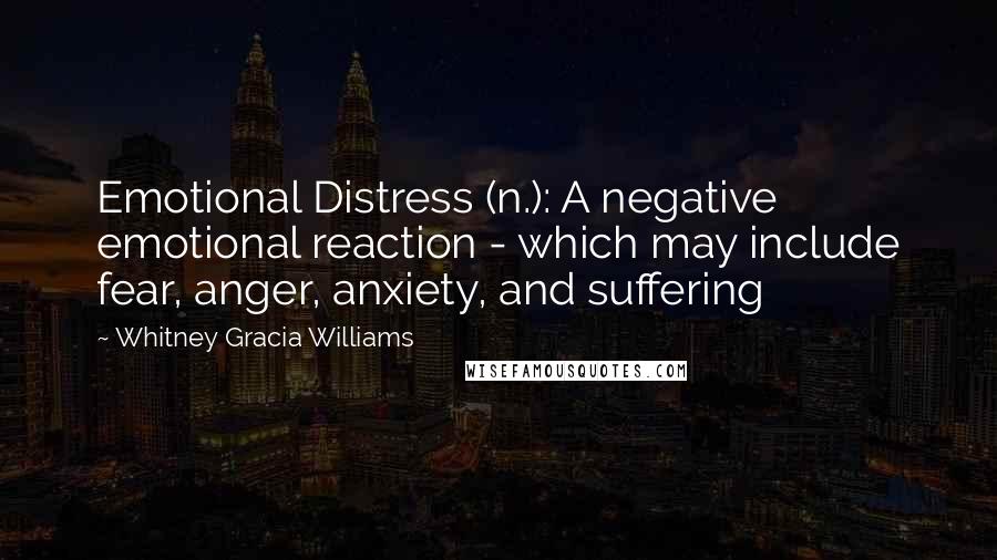 Whitney Gracia Williams Quotes: Emotional Distress (n.): A negative emotional reaction - which may include fear, anger, anxiety, and suffering