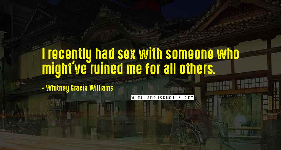 Whitney Gracia Williams Quotes: I recently had sex with someone who might've ruined me for all others.