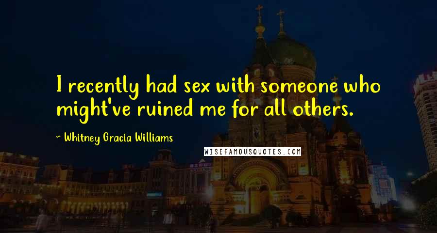 Whitney Gracia Williams Quotes: I recently had sex with someone who might've ruined me for all others.