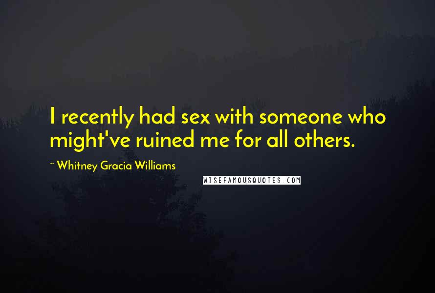 Whitney Gracia Williams Quotes: I recently had sex with someone who might've ruined me for all others.