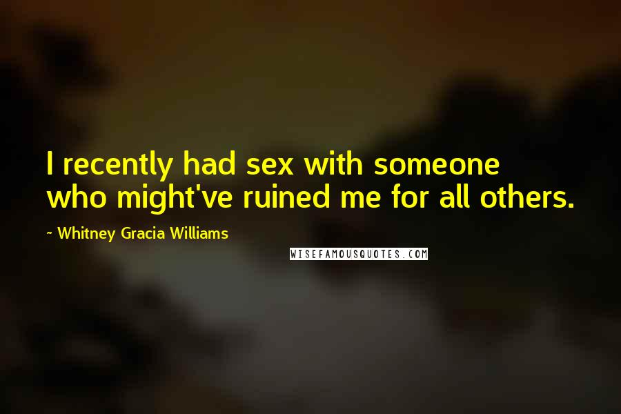 Whitney Gracia Williams Quotes: I recently had sex with someone who might've ruined me for all others.