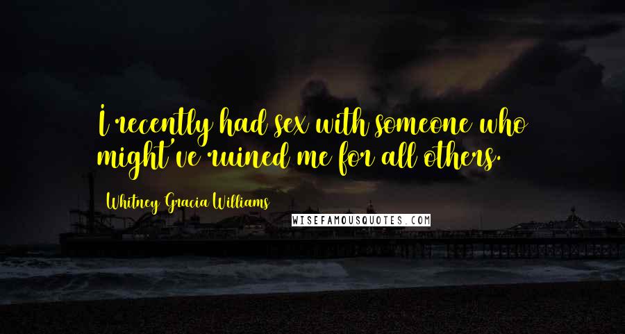 Whitney Gracia Williams Quotes: I recently had sex with someone who might've ruined me for all others.