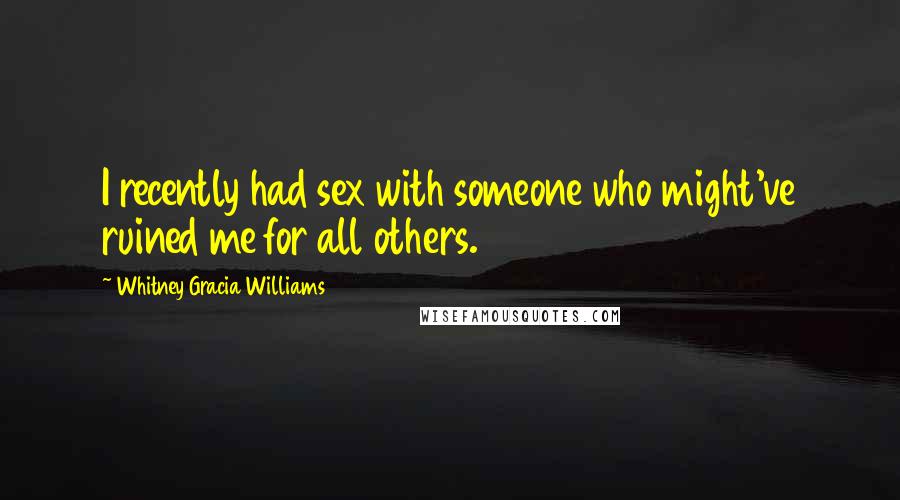 Whitney Gracia Williams Quotes: I recently had sex with someone who might've ruined me for all others.