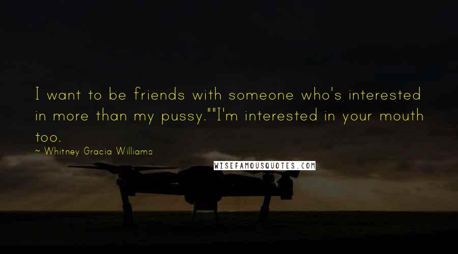 Whitney Gracia Williams Quotes: I want to be friends with someone who's interested in more than my pussy.""I'm interested in your mouth too.