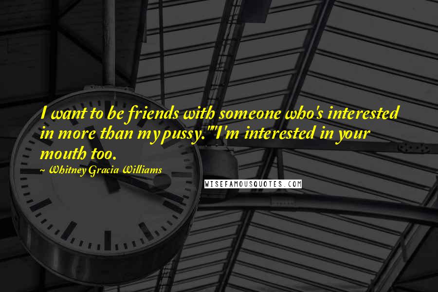 Whitney Gracia Williams Quotes: I want to be friends with someone who's interested in more than my pussy.""I'm interested in your mouth too.