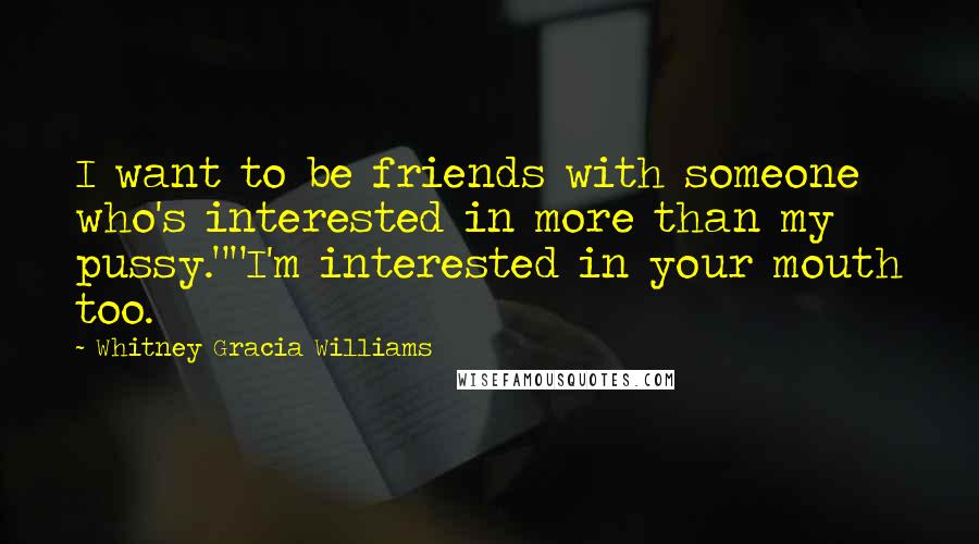 Whitney Gracia Williams Quotes: I want to be friends with someone who's interested in more than my pussy.""I'm interested in your mouth too.