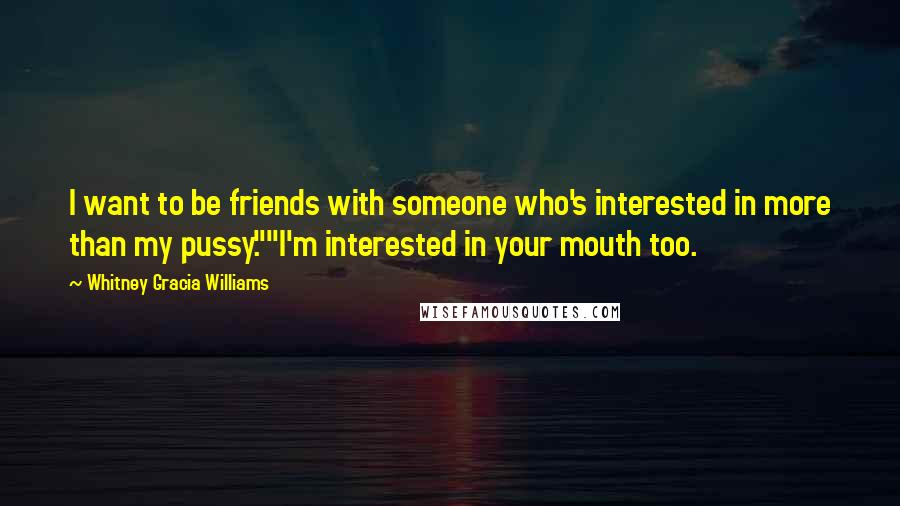 Whitney Gracia Williams Quotes: I want to be friends with someone who's interested in more than my pussy.""I'm interested in your mouth too.