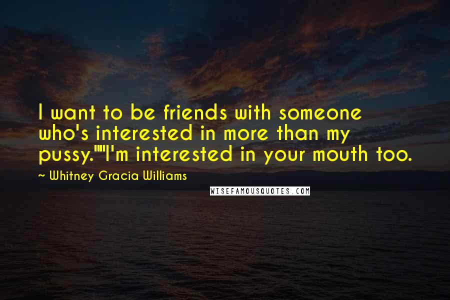 Whitney Gracia Williams Quotes: I want to be friends with someone who's interested in more than my pussy.""I'm interested in your mouth too.