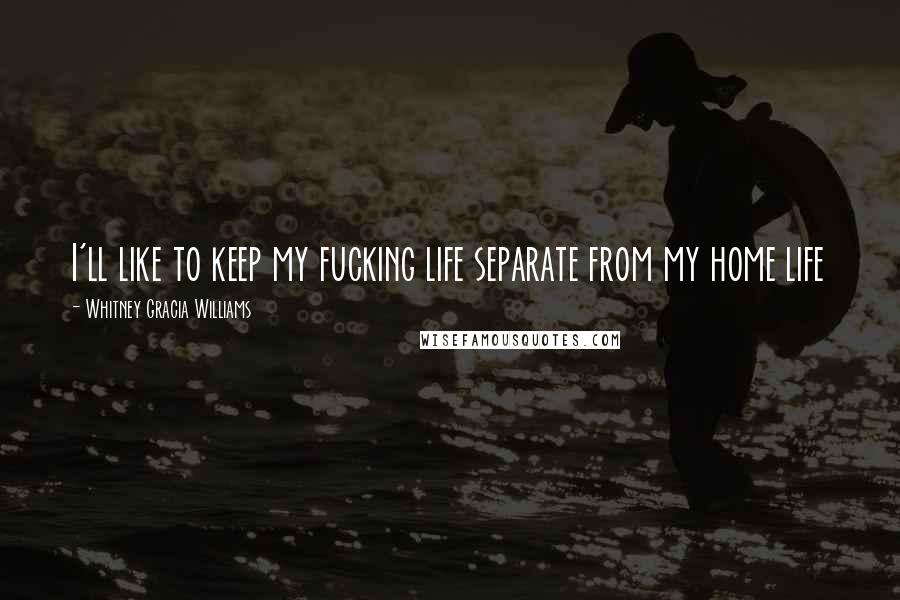 Whitney Gracia Williams Quotes: I'll like to keep my fucking life separate from my home life