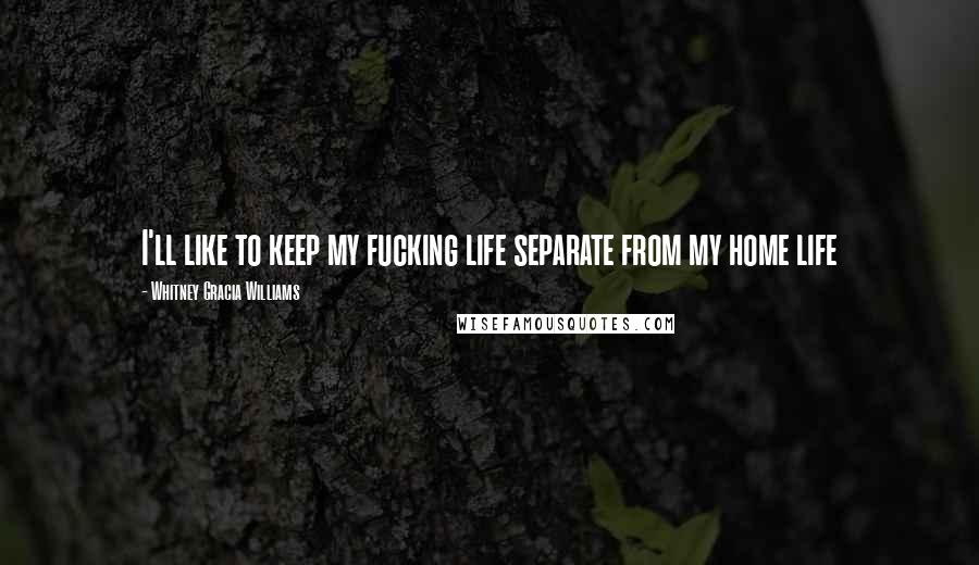 Whitney Gracia Williams Quotes: I'll like to keep my fucking life separate from my home life