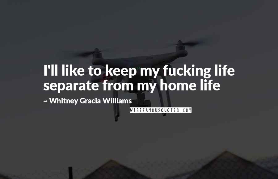 Whitney Gracia Williams Quotes: I'll like to keep my fucking life separate from my home life