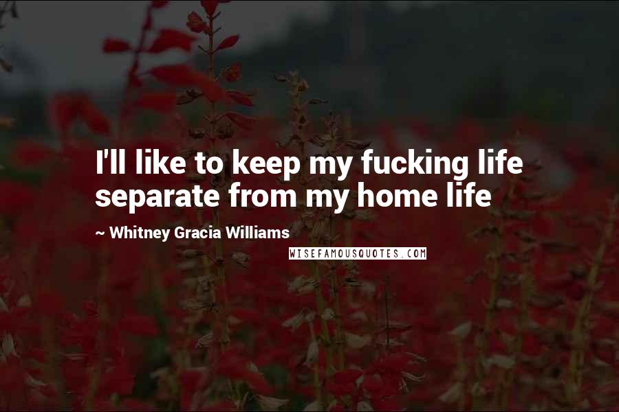 Whitney Gracia Williams Quotes: I'll like to keep my fucking life separate from my home life