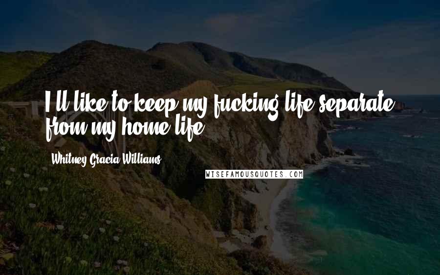 Whitney Gracia Williams Quotes: I'll like to keep my fucking life separate from my home life