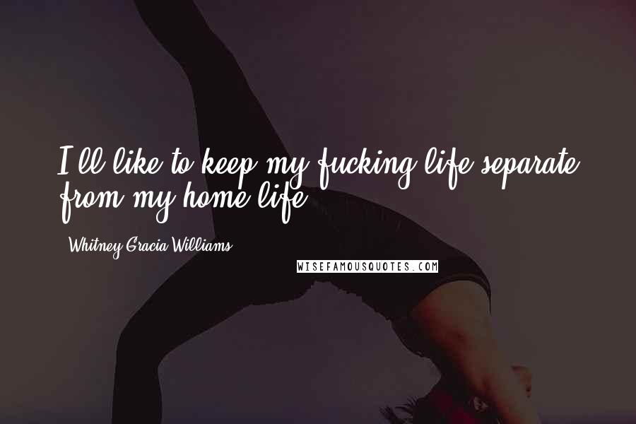 Whitney Gracia Williams Quotes: I'll like to keep my fucking life separate from my home life