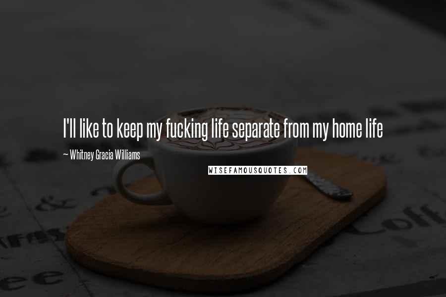 Whitney Gracia Williams Quotes: I'll like to keep my fucking life separate from my home life