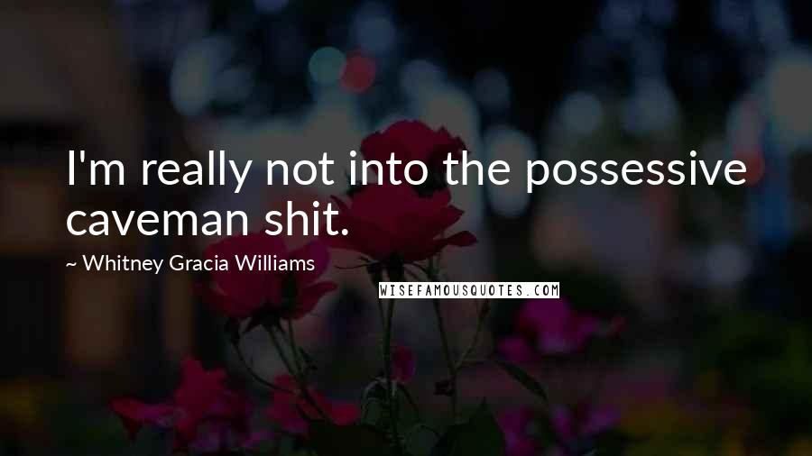 Whitney Gracia Williams Quotes: I'm really not into the possessive caveman shit.