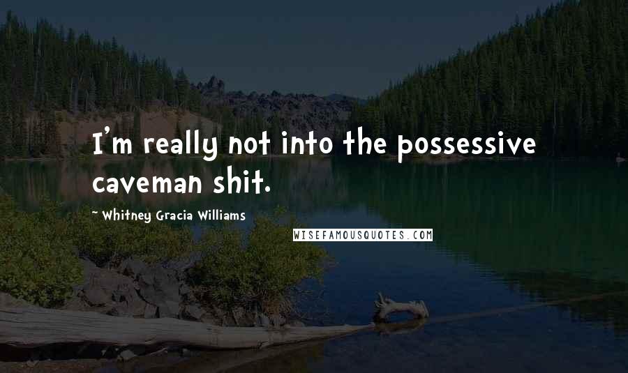 Whitney Gracia Williams Quotes: I'm really not into the possessive caveman shit.