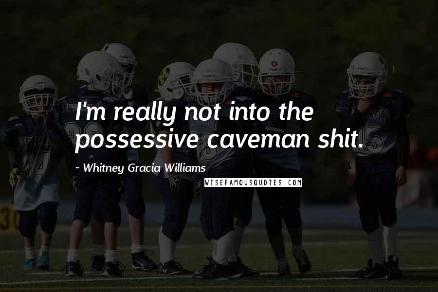 Whitney Gracia Williams Quotes: I'm really not into the possessive caveman shit.