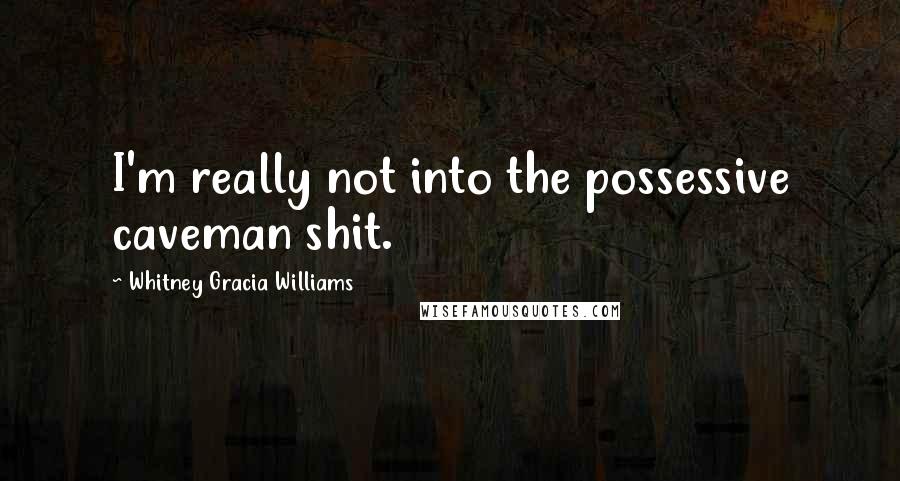 Whitney Gracia Williams Quotes: I'm really not into the possessive caveman shit.