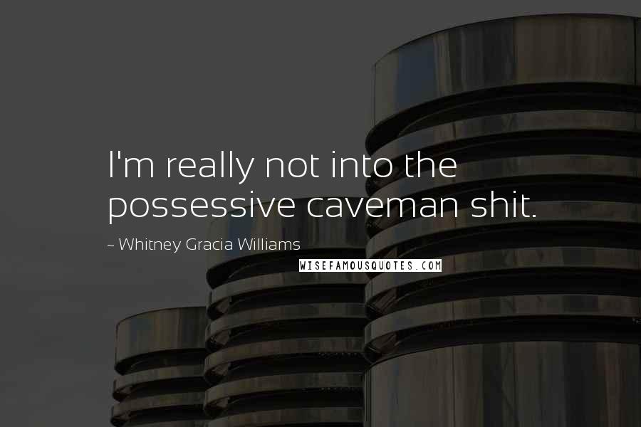 Whitney Gracia Williams Quotes: I'm really not into the possessive caveman shit.