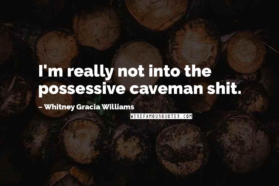 Whitney Gracia Williams Quotes: I'm really not into the possessive caveman shit.